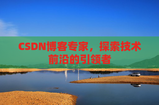 CSDN博客专家,探索技术前沿的引领者